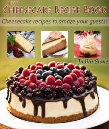 The Cheesecake Recipe Book - Cheesecake recipes to amaze your guests! - Judith Stone