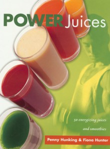 Power Juices: Fifty Energizing Juices and Smoothies - Penny Hunking, Fiona Hunter