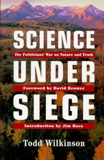 Science Under Siege: The Politician's War on Nature and Truth - Todd Wilkinson