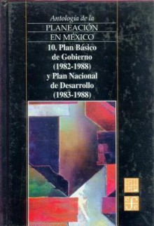 Antologia de La Planeacion En Mexico, 10. Plan Basico de Gobierno (1982-1988) y Plan Nacional de Desarrollo (1983-1988) - Fondo de Cultura Economica