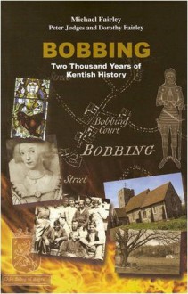 Bobbing: Two Thousand Years of Kentish History - Michael Fairley, Peter Judges, Dorothy Fairley