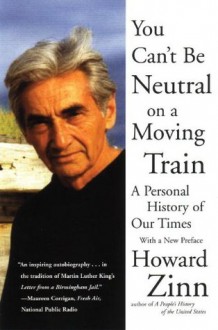 You Can't Be Neutral on a Moving Train: A Personal History of Our Times - Howard Zinn