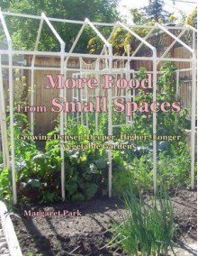 More Food From Small Spaces: Growing Denser, Deeper, Higher, Longer Vegetable Gardens - Margaret Park