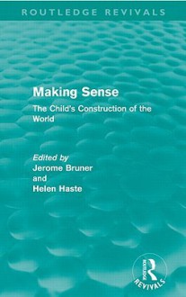 Making Sense: The Child's Construction of the World (Routledge Revivals) - Jerome S. Bruner, Helen Haste