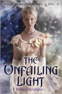 The Katerina Trilogy, Vol. II: The Unfailing Light - Robin Bridges