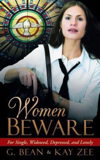 Women Beware: For Single, Widowed, Depressed, and Lonely - G. Bean, Kay Zee