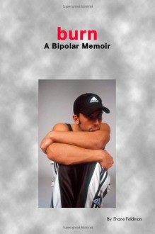Burn: A Bipolar Memoir - Shane Feldman