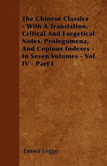 The Chinese Classics - With a Translation, Critical and Exegetical Notes, Prolegomena, and Copious Indexes - In Seven Volumes - Vol. IV - Part I - James Legge