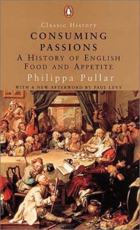 Consuming Passions: A History of English Food and Appetite - Philippa Pullar