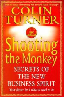 Shooting the Monkey: Secrets of the New Business Spirit - Colin Turner