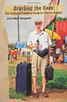 Cracking the Code: The Confused Traveler's Guide to Liberian English - John-Mark Sheppard