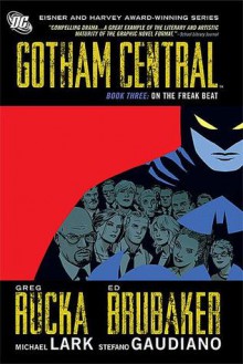 Gotham Central, Book Three: On the Freak Beat - Stefano Gaudiano, Ed Brubaker, Greg Rucka, Michael Lark