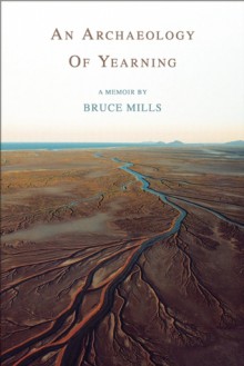 An Archaeology of Yearning - Bruce Mills