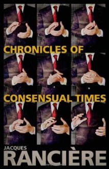 Chronicles of Consensual Times - Jacques Rancière