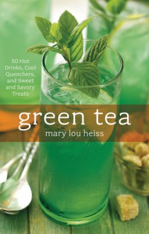 Green Tea: 50 Hot Drinks, Cool Quenchers, And Sweet And Savory Treats - Mary Lou Heiss