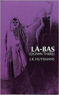 Down There (La-Bas) - Joris K. Huysmans, J. -K Huysmans, Keene Wallace (Translator)