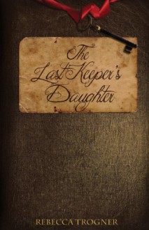 The Last Keeper's Daughter (Book 1 in The Last Keeper's Daughter Trilogy) - Rebecca Trogner