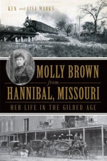 Molly Brown from Hannibal Missouri: Her Life in the Gilded Age - Ken Marks, Lisa Marks