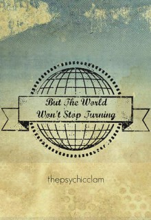 But The World Won't Stop Turning - thepsychicclam