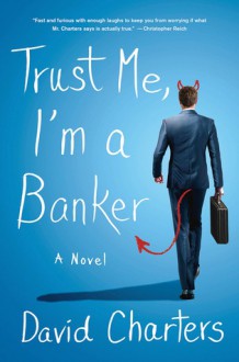 Trust Me, I'm a Banker: A Novel - David Charters