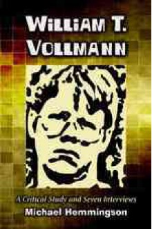 William T. Vollmann: A Critical Study and Seven Interviews - Michael Hemmingson