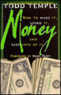 Money: How to Make It, Spend It, and Keep Lots of It - Todd Temple