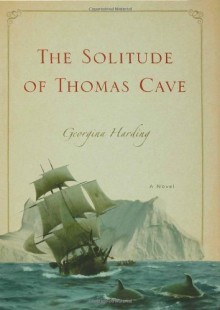 The Solitude of Thomas Cave: A Novel - Georgina Harding