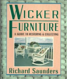 Wicker Furniture: A Guide To Restoring: and Collecting Revised and Updated - Richard Saunders