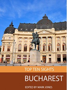 Top Ten Sights: Bucharest - Mark Jones