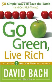 Go Green, Live Rich: 50 Simple Ways to Save the Earth and Get Rich Trying - David Bach;Hillary Rosner