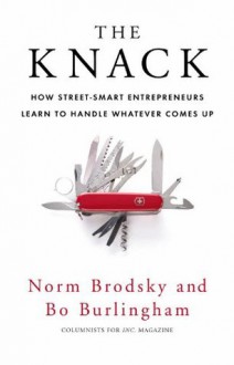 The Knack: How Street-Smart Entrepreneurs Learn to Handle Whatever Comes Up - Norm Brodsky, Bo Burlingham