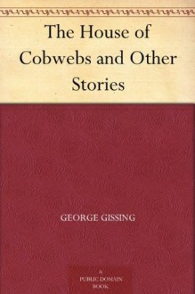 The House of Cobwebs and Other Stories - George Gissing