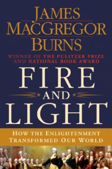 Fire and Light: How the Enlightenment Transformed Our World - James MacGregor Burns