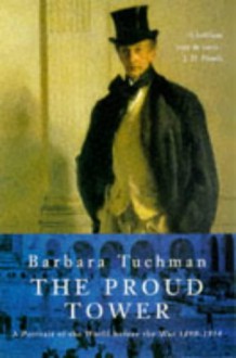 The Proud Tower: A Portrait Of The World Before The War, 1890 1914 - Barbara W. Tuchman