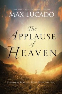 The Applause of Heaven: Discover the Secret to a Truly Satisfying Life (The Bestseller Collection) - Max Lucado