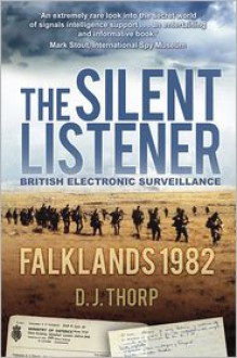 The Silent Listener: British Electronic Surveillance: Falklands 1982 - D. J. Thorp