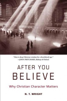 After You Believe: Why Christian Character Matters - N.T. Wright