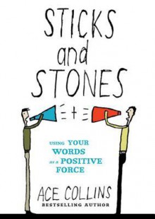 Sticks and Stones: Using Your Words as a Positive Force - Ace Collins