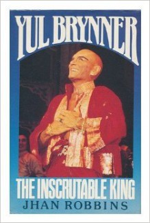 Yul Brynner: The Inscrutable King - Jhan Robbins