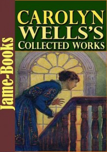 Carolyn Wells's Collected Works: 35 Works With Over 200 Illustrations(Patty Fairfield Series, Marjorie Series, The Jingle Book, Two Little Women, and More!) - Carolyn Wells