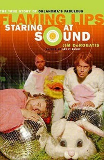 Staring at Sound: The Story of the "Flaming Lips" - Jim Derogatis