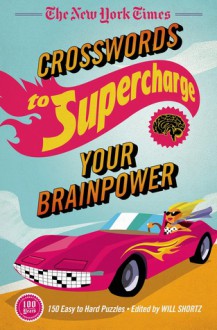 The New York Times Crosswords to Supercharge Your Brainpower: 75 Easy to Hard Puzzles - The New York Times, Will Shortz