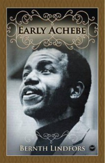 Early Achebe. Bernth Lindfors - Bernth Lindfors