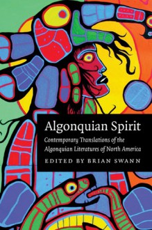 Algonquian Spirit: Contemporary Translations of the Algonquian Literatures of North America - Brian Swann