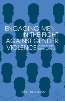 Engaging Men in the Fight against Gender Violence: Case Studies from Africa - Jane Freedman