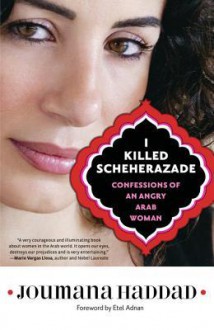 I Killed Scheherazade: Confessions of an Angry Arab Woman - Joumana Haddad