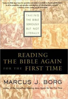 Reading the Bible Again for the First Time: Taking the Bible Seriously but Not Literally - Marcus J. Borg