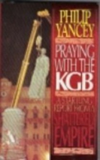 Praying with the KGB: A Startling Report from a Shattered Empire - Philip Yancey