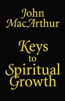 Keys to Spiritual Growth - John F. MacArthur Jr., Rob Gregory