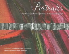 Portraits: New Brunswick Painters/Peintres Du Nouveau-Brunswick - Peter Larocque, Peter Buckland, James Wilson